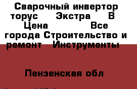 Сварочный инвертор торус-250 Экстра, 220В › Цена ­ 12 000 - Все города Строительство и ремонт » Инструменты   . Пензенская обл.